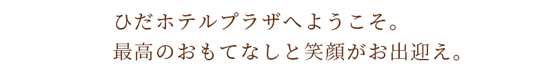 ひだホテルプラザへようこそ。最高のおもてなしと笑顔がお出迎え。