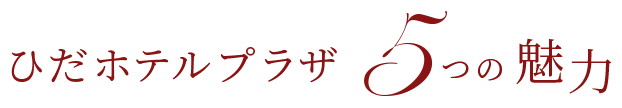 ひだホテルプラザ ５つの魅力